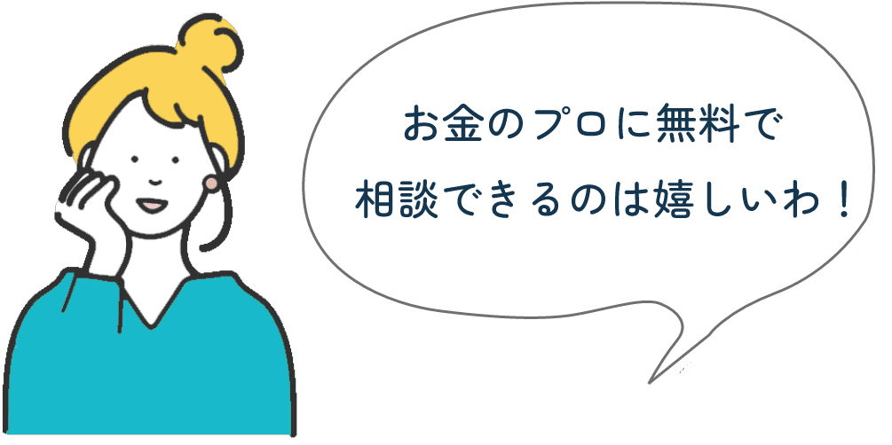 お金のプロに無料で相談できるのは嬉しいわ！